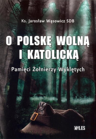 O Polskę wolną i katolicką. Pamięci Żołnierzy Wyklętych Wąsowicz Jarosław