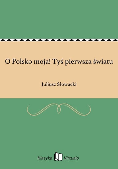 O Polsko moja! Tyś pierwsza światu Słowacki Juliusz