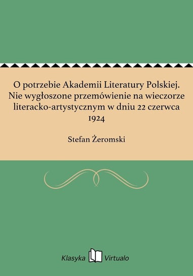 O potrzebie Akademii Literatury Polskiej. Nie wygłoszone przemówienie na wieczorze literacko-artystycznym w dniu 22 czerwca 1924 Żeromski Stefan
