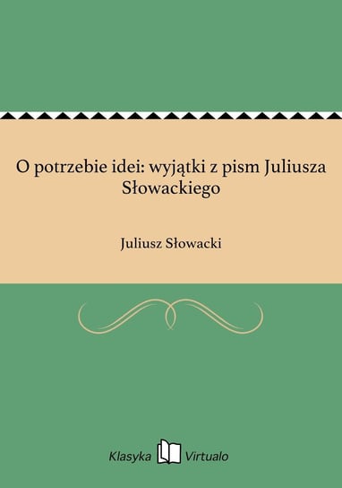 O potrzebie idei: wyjątki z pism Juliusza Słowackiego Słowacki Juliusz