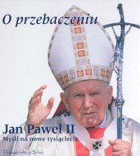 O przebaczeniu. Myśli na nowe tysiąclecie Jan Paweł II