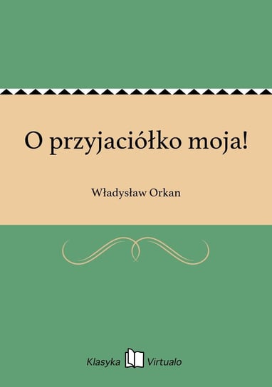 O przyjaciółko moja! Orkan Władysław