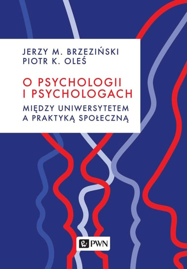 O psychologii i psychologach. Między uniwersytetem a praktyką społeczną Brzeziński Jerzy M., Oleś Piotr K.