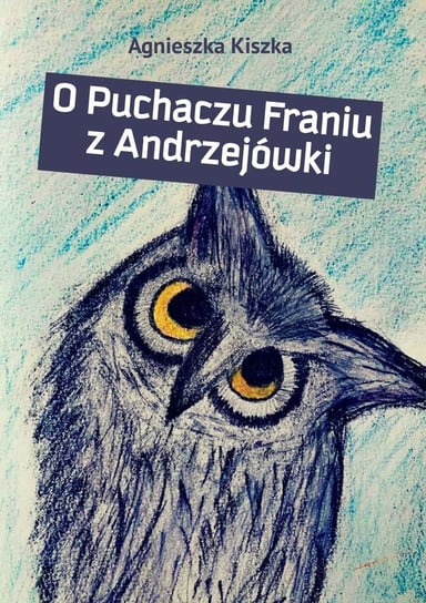 O Puchaczu Franiu z Andrzejówki Agnieszka Kiszka
