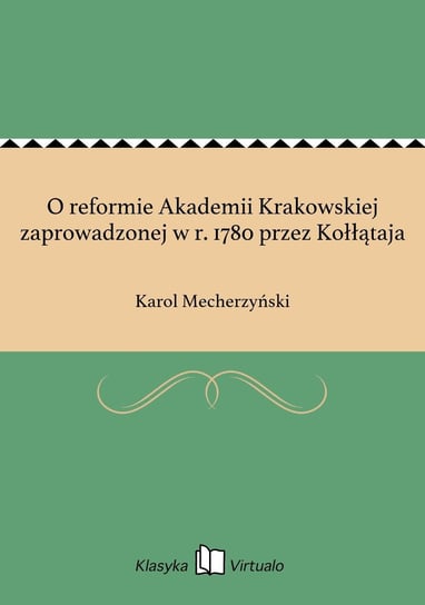 O reformie Akademii Krakowskiej zaprowadzonej w r. 1780 przez Kołłątaja Mecherzyński Karol