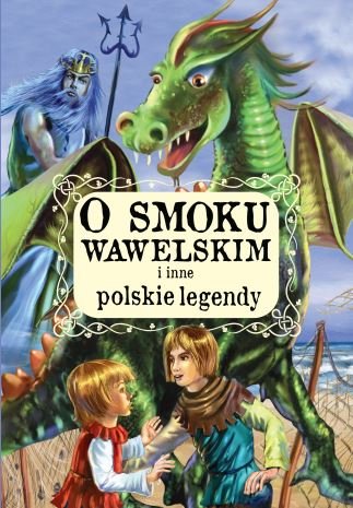 O smoku wawelskim i inne polskie legendy Opracowanie zbiorowe