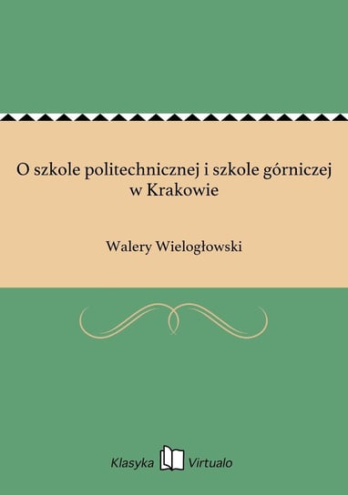 O szkole politechnicznej i szkole górniczej w Krakowie Wielogłowski Walery