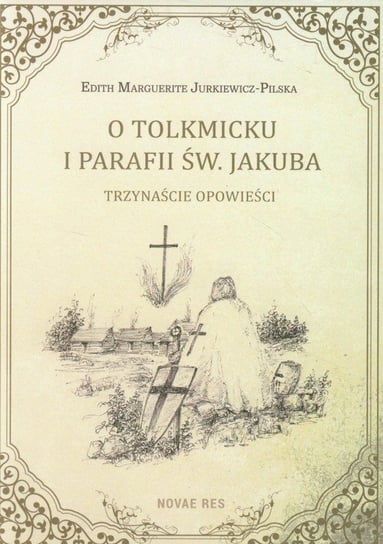 O Tolkmicku i parafii św. Jakuba. Trzynaście opowieści Jurkiewicz-Pilska Edith Marguerite