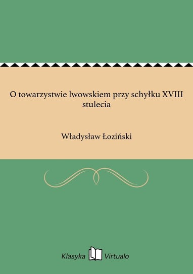 O towarzystwie lwowskiem przy schyłku XVIII stulecia Łoziński Władysław