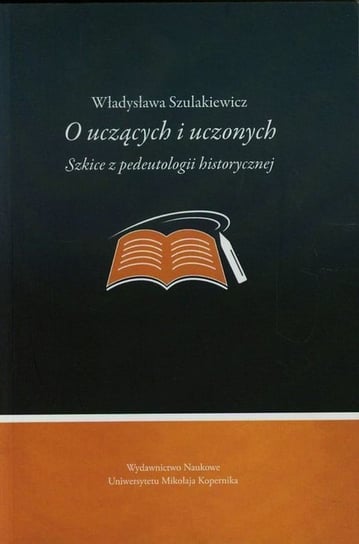 O uczących i uczonych. Szkice z pedeutologii historycznej Szulakiewicz Władysława