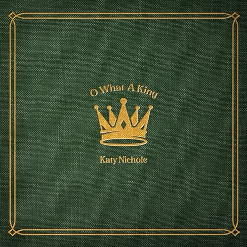 O What A King Katy Nichole
