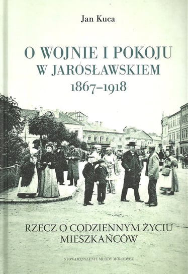 O wojnie i pokoju w Jarosławskiem 1867-1918 Kuca Jan