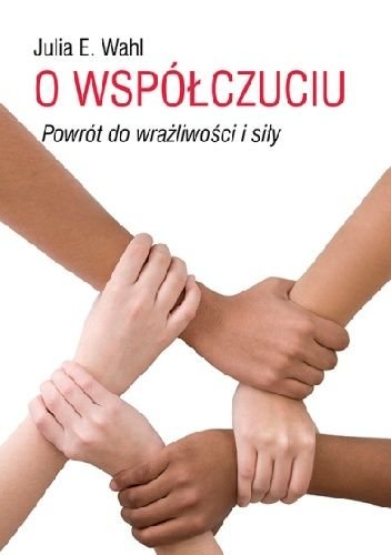 O współczuciu. Powrót do wrażliwości i siły Wahl Julia E.