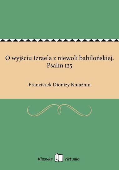 O wyjściu Izraela z niewoli babilońskiej. Psalm 125 Kniaźnin Franciszek Dionizy