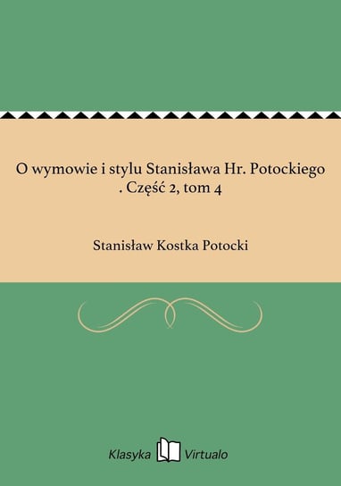 O wymowie i stylu Stanisława Hr. Potockiego . Część 2, tom 4 Potocki Stanisław Kostka