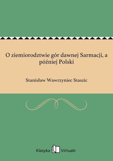 O ziemiorodztwie gór dawnej Sarmacji, a później Polski Staszic Stanisław Wawrzyniec