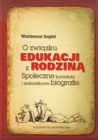 O związku edukacji z rodziną. Społeczne konteksty i jednostkowe biografie Segiet Waldemar