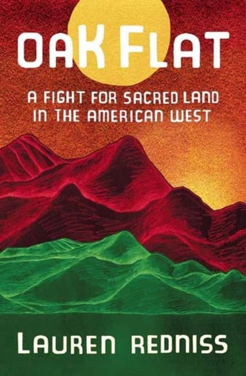 Oak Flat: A Fight for Sacred Land In The American West Lauren Redniss