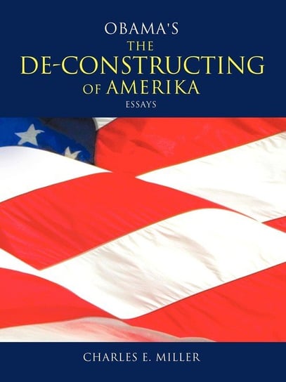 Obama's the de-Constructing of Amerika Essays Miller Charles E. IV