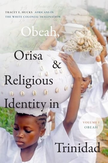 Obeah, Orisa, and Religious Identity in Trinidad, Volume I, Obeah: Africans in the White Colonial Imagination Duke University Press