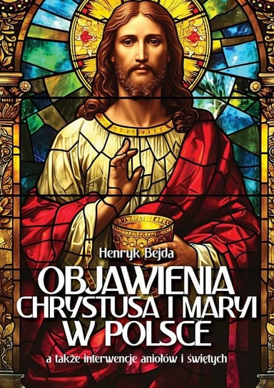 Objawienia Chrystusa i Maryi w Polsce Bejda Henryk