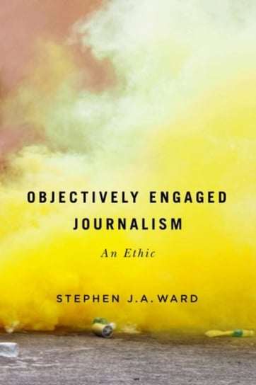 Objectively Engaged Journalism: An Ethic Stephen J.A. Ward