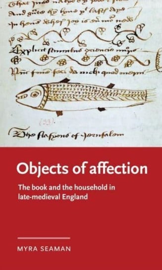 Objects of Affection: The Book and the Household in Late Medieval England Myra Seaman