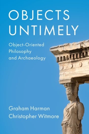 Objects Untimely: Object-Oriented Philosophy and Archaeology Harman Graham
