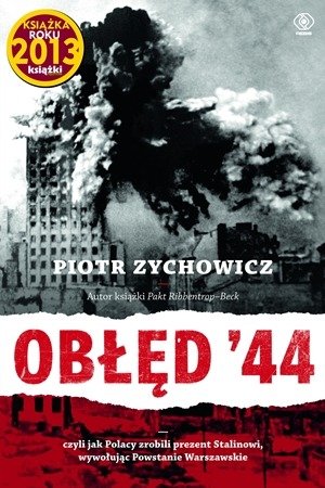 Obłęd '44. Czyli jak Polacy zrobili prezent Stalinowi, wywołując Powstanie Warszawskie Zychowicz Piotr