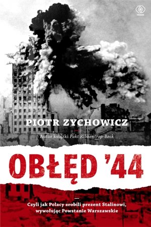 Obłęd '44. Czyli jak Polacy zrobili prezent Stalinowi, wywołując Powstanie Warszawskie Zychowicz Piotr