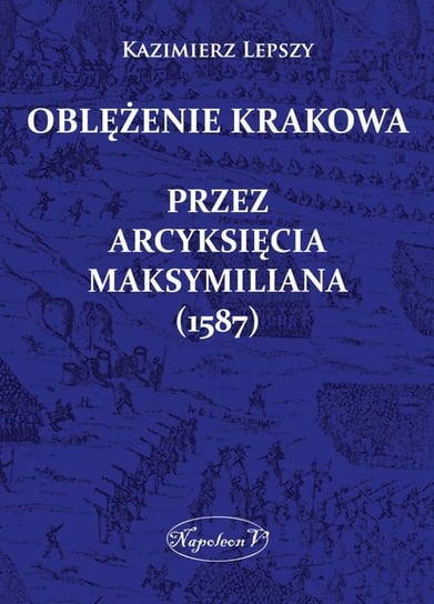 Oblężenie Krakowa przez arcyksięcia Maksymiliana (1587) Lepszy Kazimierz