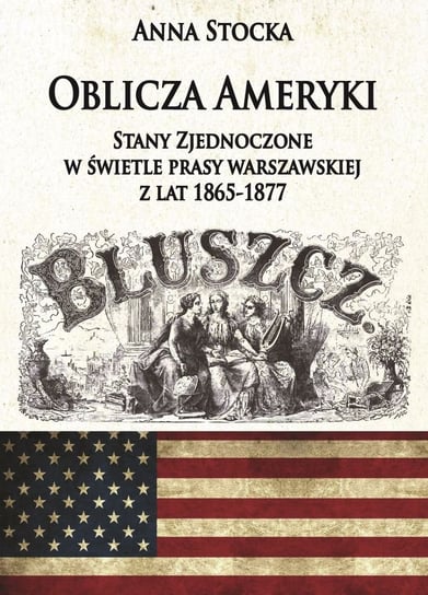 Oblicza Ameryki. Stany Zjednoczone w świetle prasy warszawskiej z lat 1865-1877 Stocka Anna
