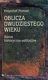Oblicza dwudziestego wieku. Szkice historyczno-polityczne Pomian Krzysztof