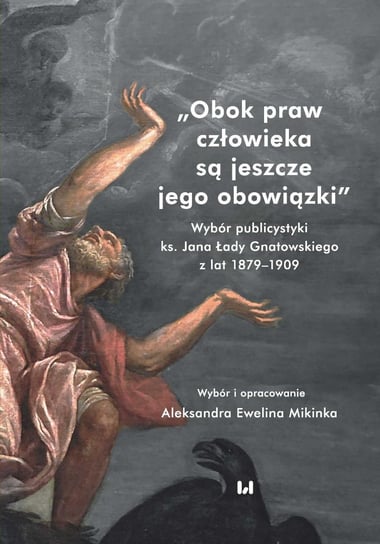 Obok praw człowieka są jeszcze jego obowiązki. Wybór publicystyki ks. Jana Łady Gnatowskiego z lat 1879–1909 Mikinka Aleksandra Ewelina