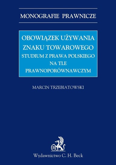 Obowiązek Używania Znaku Towarowego Studium z Prawa Polskiego na Tle Prawnoporównawczym Trzebiatowski Marcin