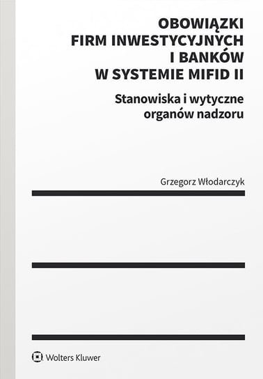 Obowiązki firm inwestycyjnych i banków w systemie MiFID II. Stanowiska i wytyczne organów nadzoru Włodarczyk Grzegorz