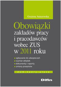 Obowiązki zakładów pracy i pracodawców wobec ZUS w 2011 roku Aniszewska Grażyna