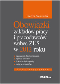 Obowiązki zakładów pracy i pracodawców wobec ZUS w 2012 roku Aniszewska Grażyna