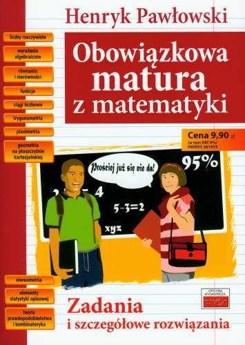 Obowiązkowa matura z matematyki. Zadania i szczegółowe rozwiązania Pawłowski Henryk