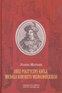 Obóz polityczny króla Michała Korybuta Wiśniowieckiego Matyasik Joanna
