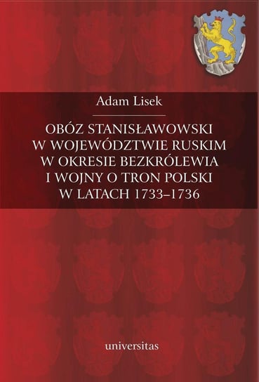 Obóz stanisławowski w województwie ruskim w okresie bezkrólewia i wojny o tron polski w latach 1733-1736 Lisek Adam