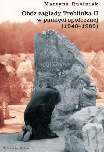 Obóz zagłady Treblinka II w pamięci społecznej (1943–1989) Rusiniak Martyna