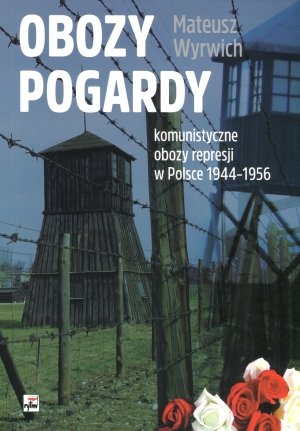 Obozy pogardy. Komunistyczne obozy represji w Polsce 1944-1956 Wyrwich Mateusz