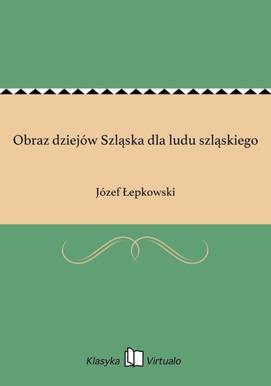 Obraz dziejów Szląska dla ludu szląskiego Łepkowski Józef
