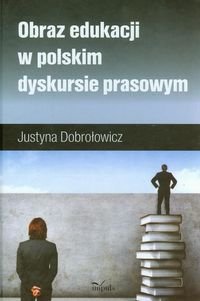 Obraz edukacji w polskim dyskursie prasowym Dobrołowicz Justyna