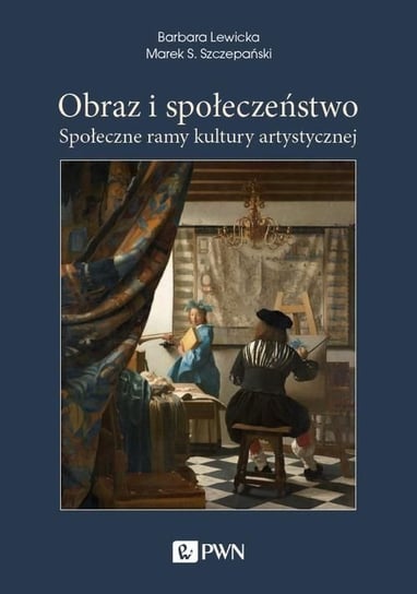 Obraz i społeczeństwo. Społeczne ramy kultury artystycznej Lewicka Barbara, Szczepański Marek S.