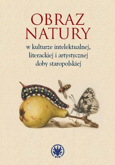 Obraz natury w kulturze intelektualnej literackiej i artystycznej doby staropolskiej Opracowanie zbiorowe