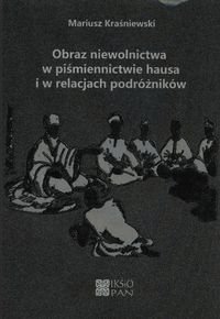Obraz niewolnictwa w piśmiennictwie hausa i w relacjach podróżników Kraśniewski Mariusz