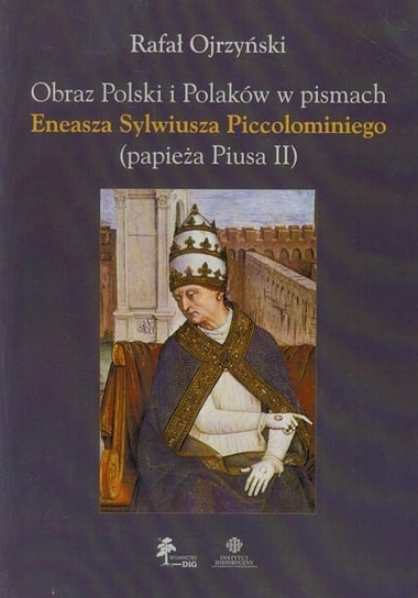 Obraz Polski i Polaków w pismach Eneasza Sylwiusza Piccolominiego (papieża Piusa II) Ojrzyński Rafał