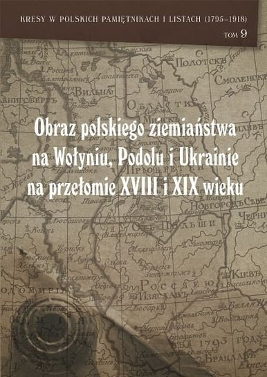 Obraz polskiego ziemiaństwa na Wołyniu, Podolu i Ukrainie na przełomie XVIII i XIX wieku Opracowanie zbiorowe